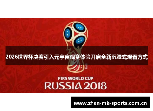 2026世界杯决赛引入元宇宙观赛体验开启全新沉浸式观看方式 2026世界杯决赛引入元宇宙观赛体验开启全新沉浸式观看方式